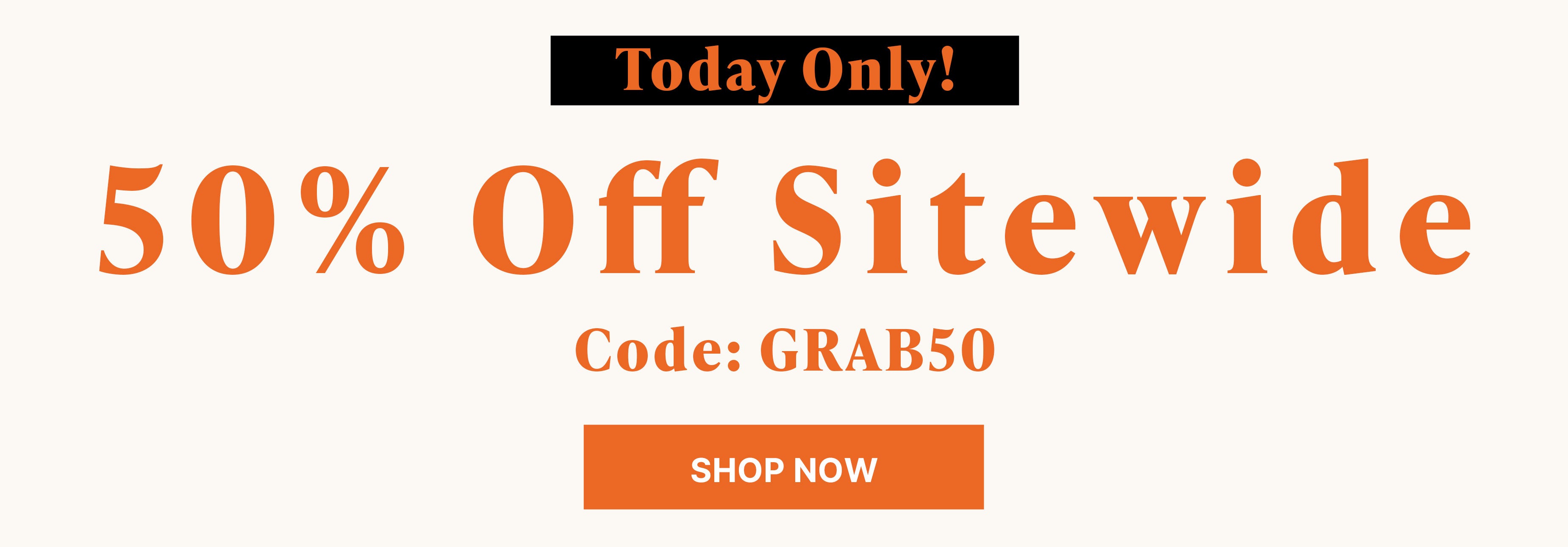 today only! 50% off sitewide code GRAB50 shop now
