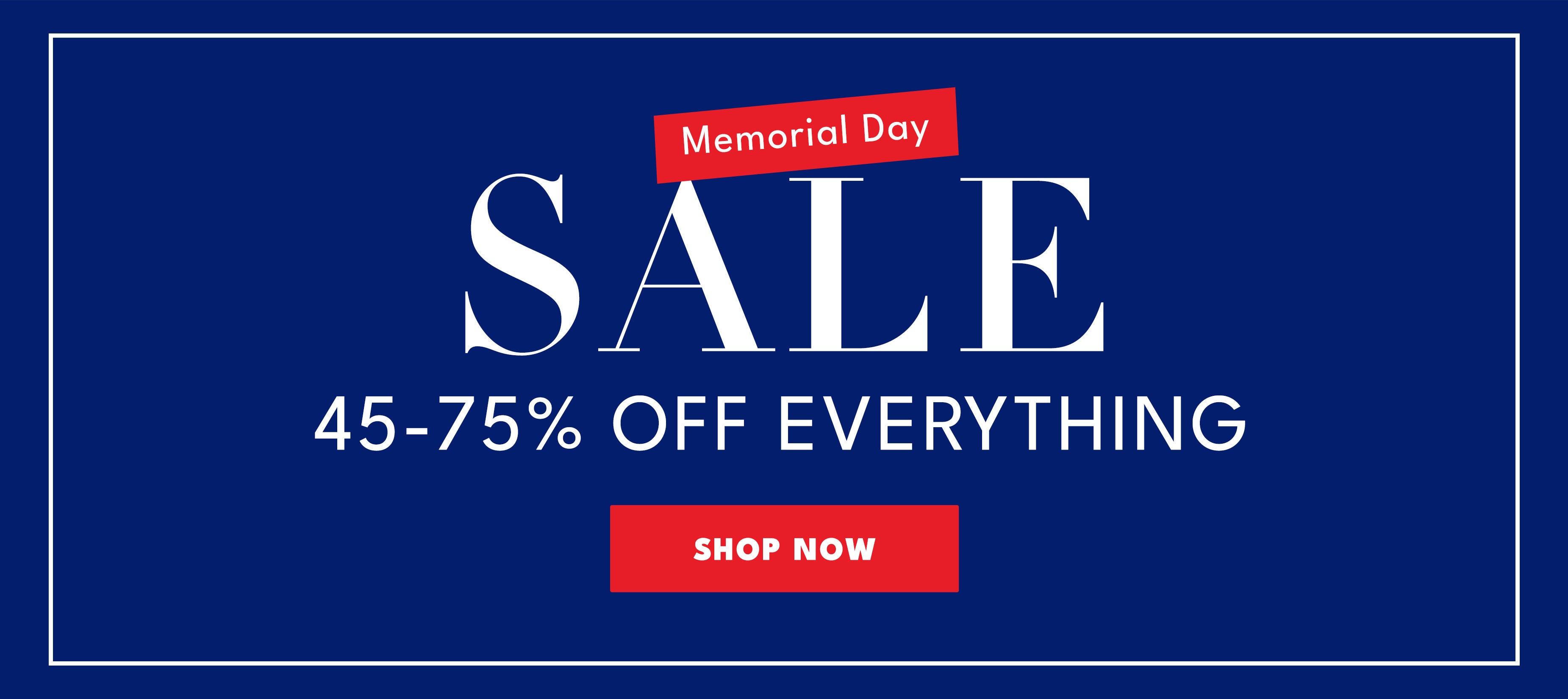 Memorial day sale 45-75% off everything shop now