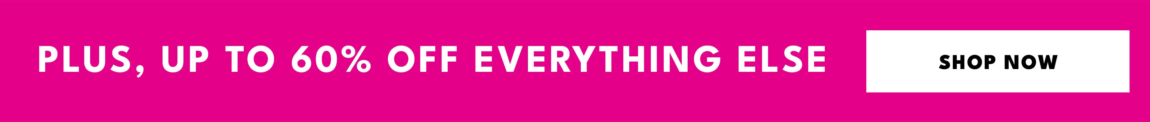 plus up to 60% off everything else! shop now