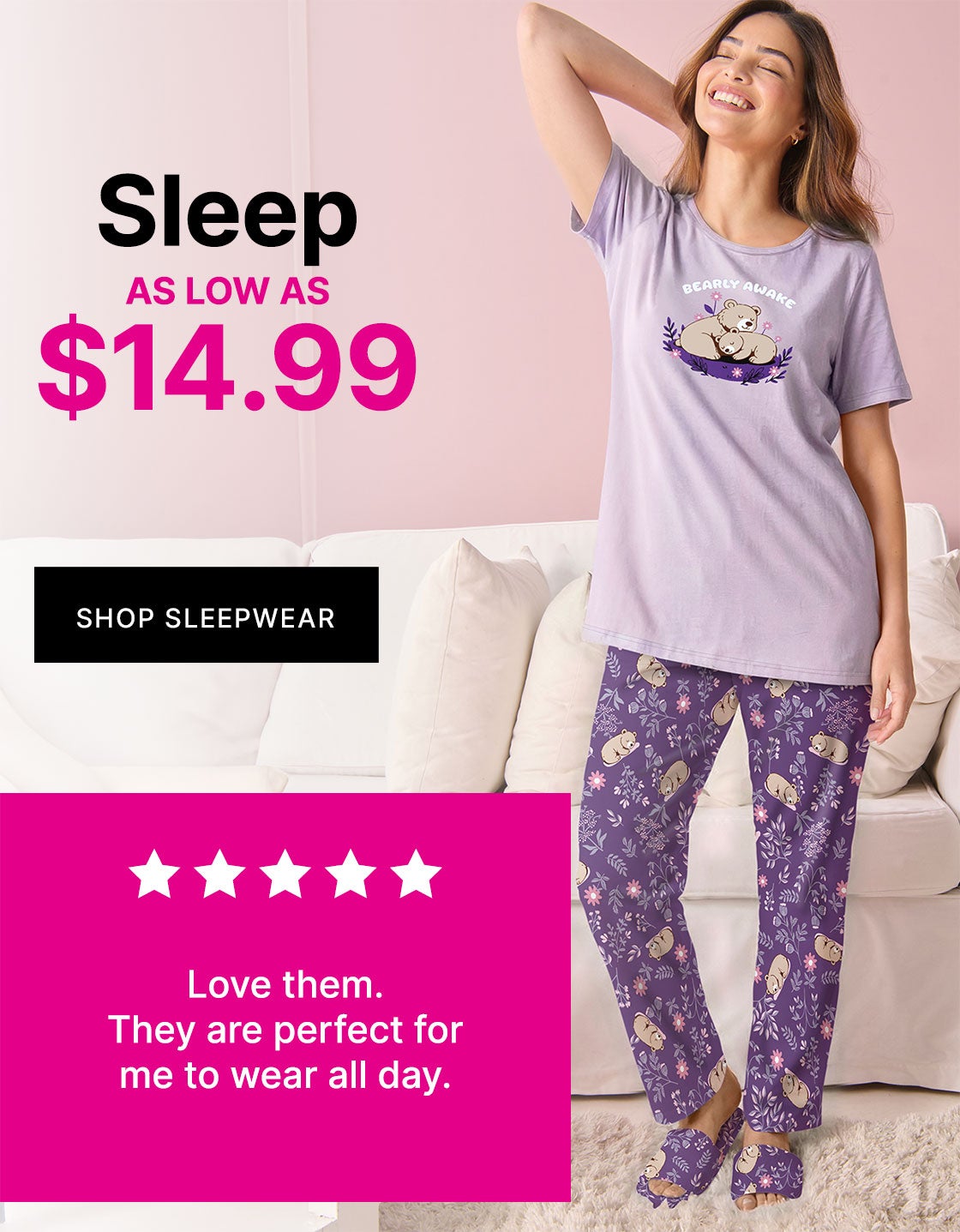 SLEEP AS LOW AS $14.99 SHOP SLEEPWEAR