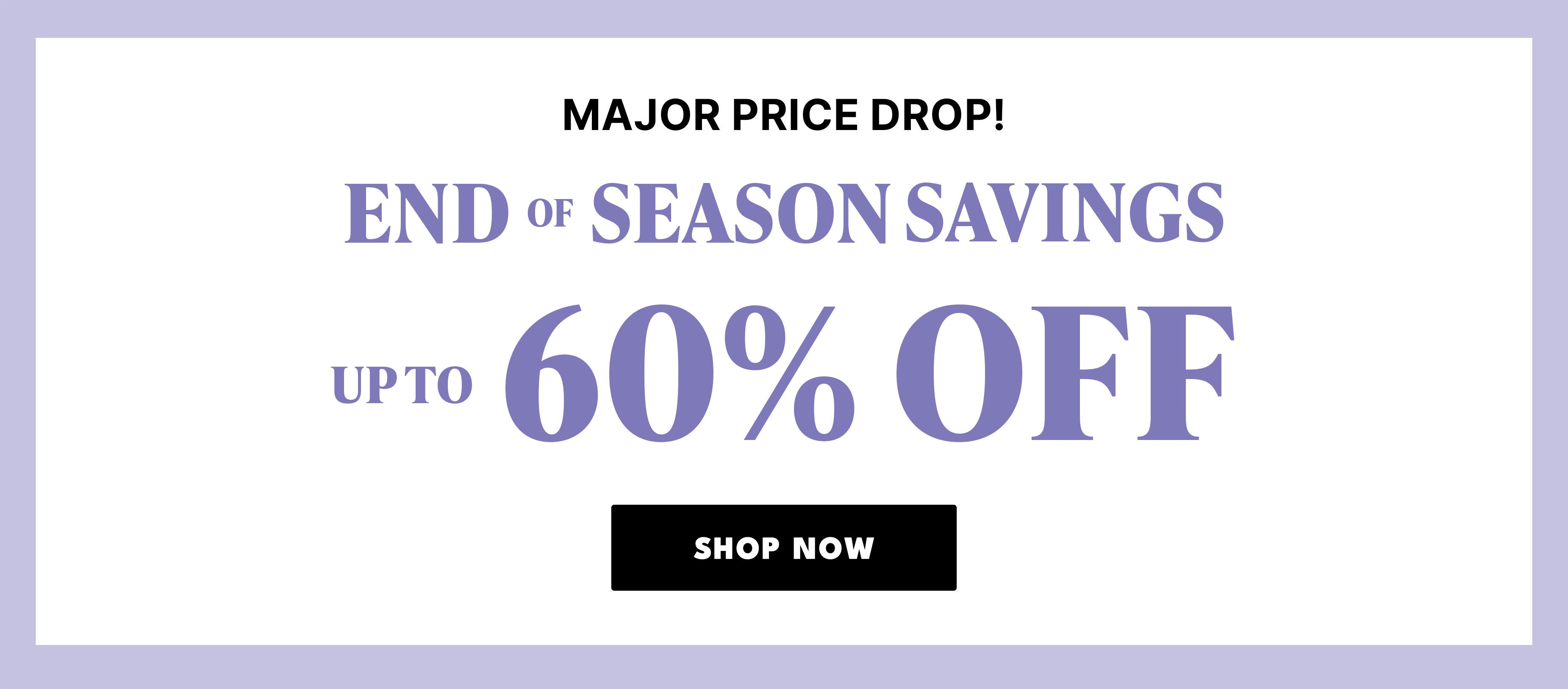 major price drop! end of season savings up to 60% off shop now