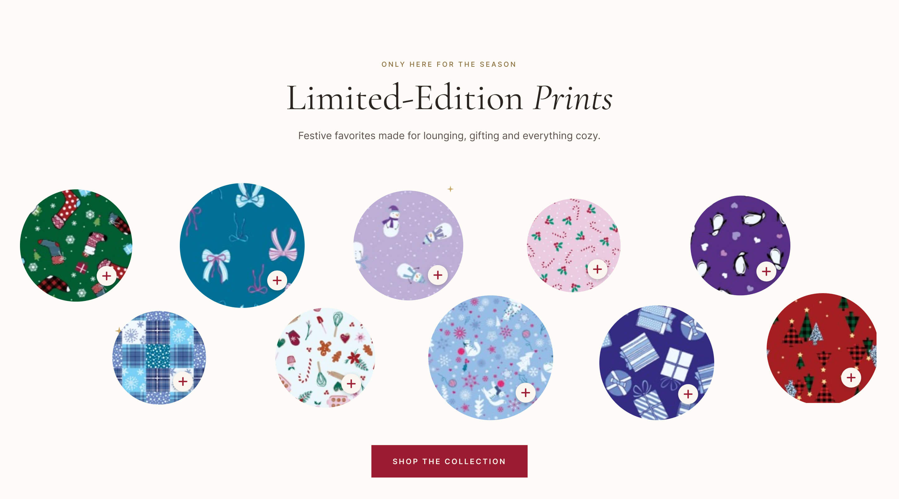 Only here for the season — Limited-Edition Prints. Festive favorites made for lounging, gifting and everything cozy. Ten festive print circles with quick shop, and a Shop the Collection button