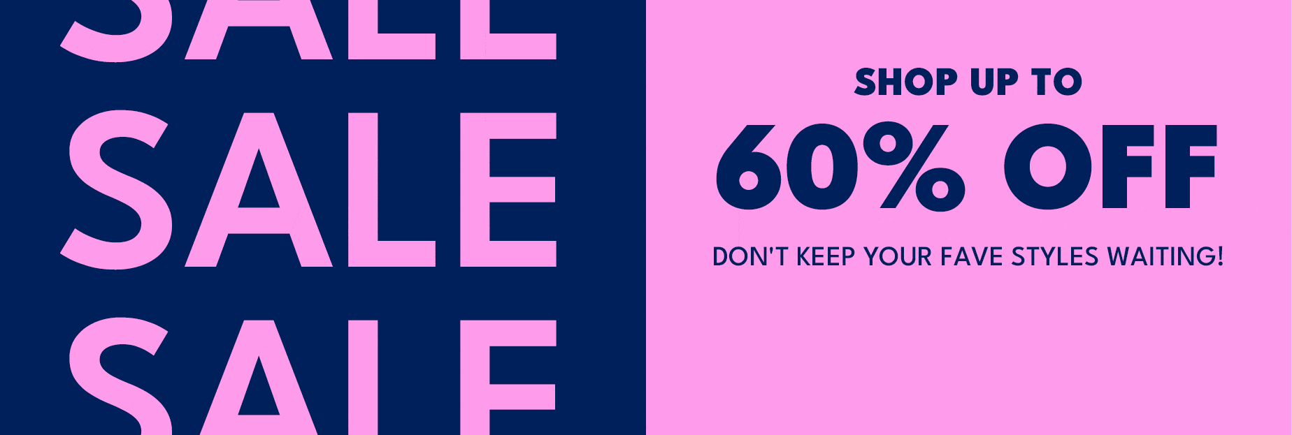 SHop up to 60% off don't keep your fave styles waiting! CLICK IN OR MISS OUT!
