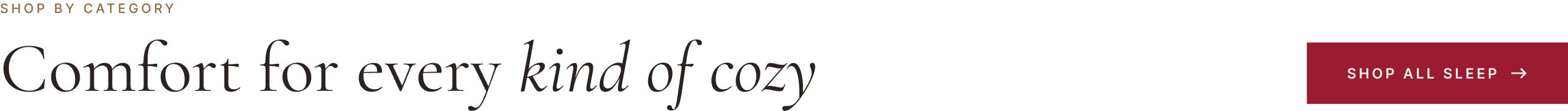 Shop by category — Comfort for every kind of cozy. Shop All Sleep