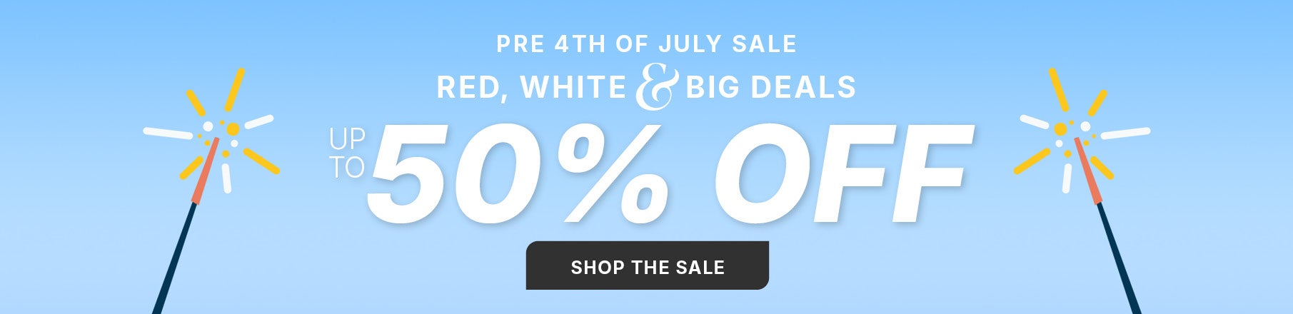SHOP THE PRE 4TH OF JULY SALE. RED WHITE AND BIG DEALS: UP TO 50% OFF!