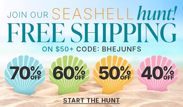 JOIN OUR SEASHELL HUNT! FREE SHIPPING ON ORDERS OF $50+ WITH CODE BHEJUNEFS