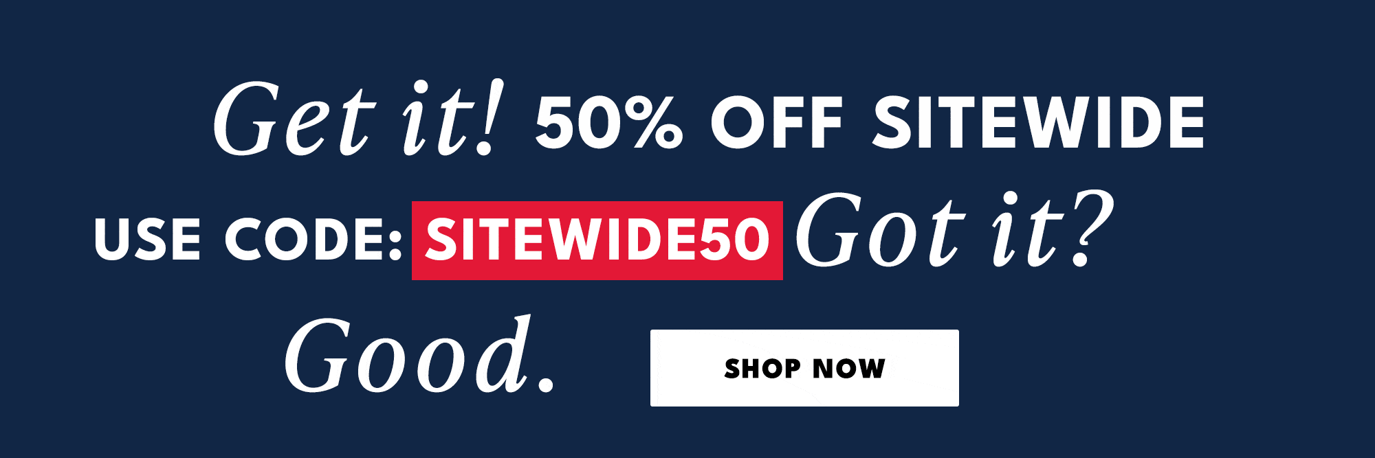 get it! 50% off sitewide use code SITEWDIE50 got? good. shop now
