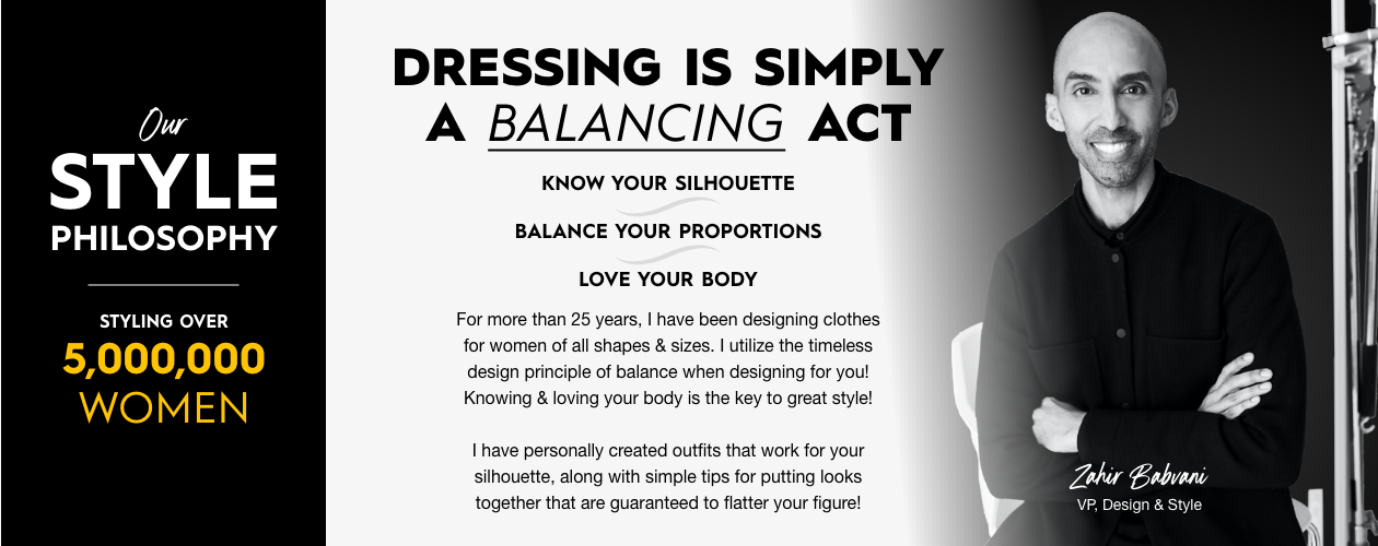 Dressing is simply a balancing act. 1 Know your Silhouette, 2 Balance your Proportions, 3 Love your Body!