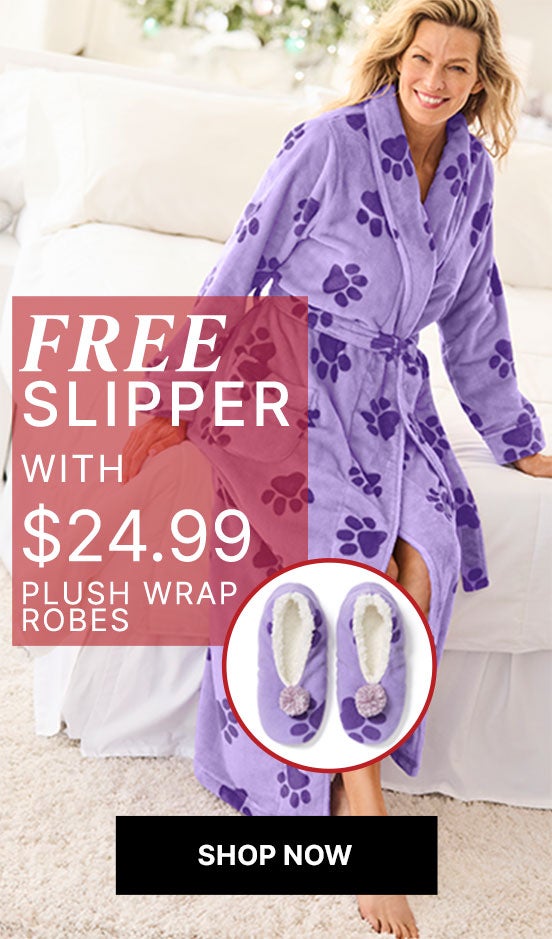 FREE SLIPPER WITH 36.99 Plush Robes SHOP NOW